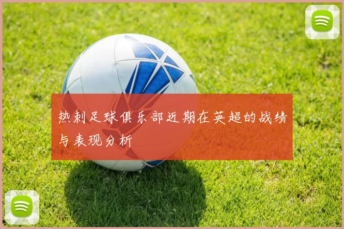 热刺足球俱乐部近期在英超的战绩与表现分析