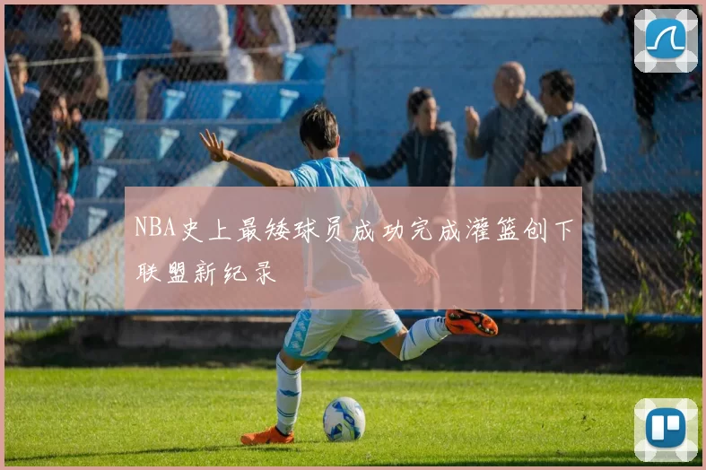 NBA史上最矮球员成功完成灌篮创下联盟新纪录