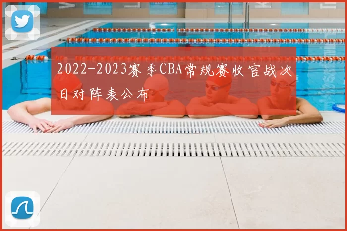 2022-2023赛季CBA常规赛收官战次日对阵表公布