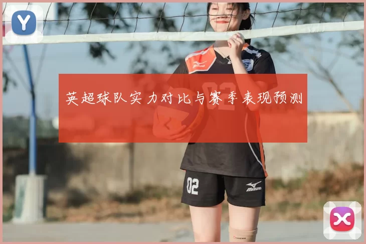 英超球队实力对比与赛季表现预测