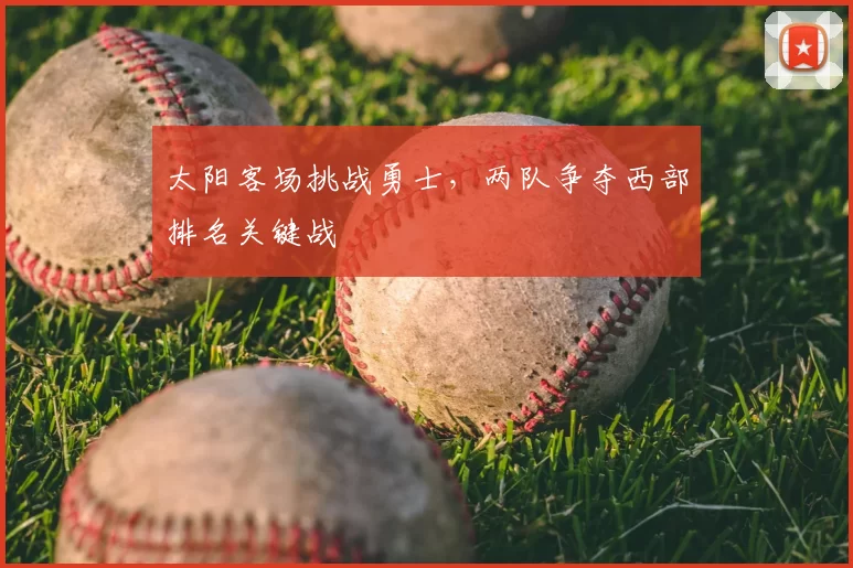 太阳客场挑战勇士，两队争夺西部排名关键战