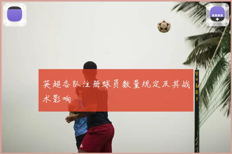 英超各队注册球员数量规定及其战术影响