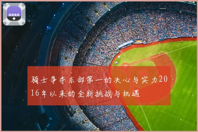 骑士争夺东部第一的决心与实力2016年以来的全新挑战与机遇