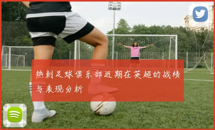 热刺足球俱乐部近期在英超的战绩与表现分析