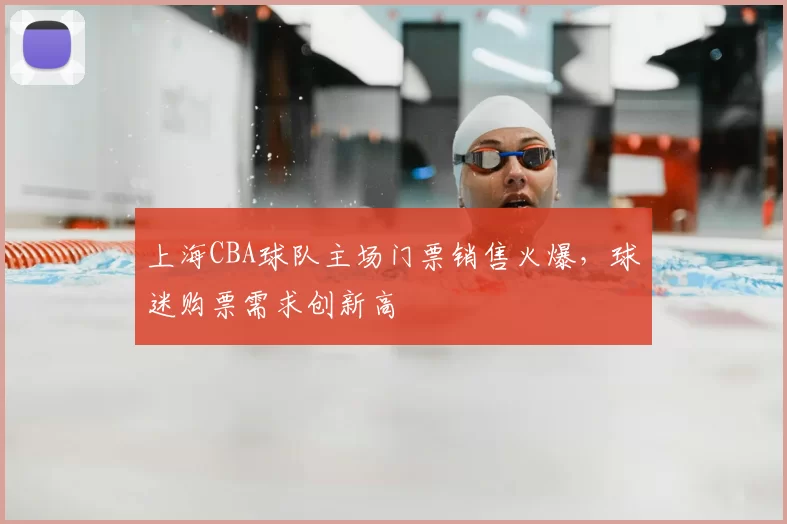 上海CBA球队主场门票销售火爆，球迷购票需求创新高