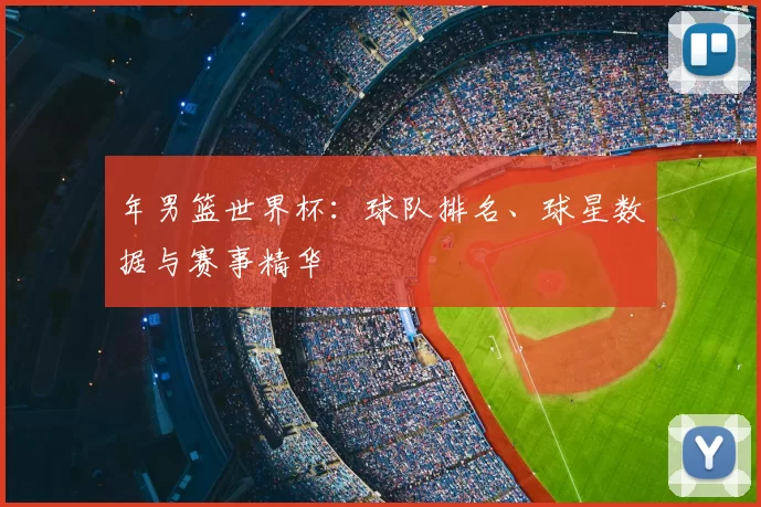 年男篮世界杯：球队排名、球星数据与赛事精华