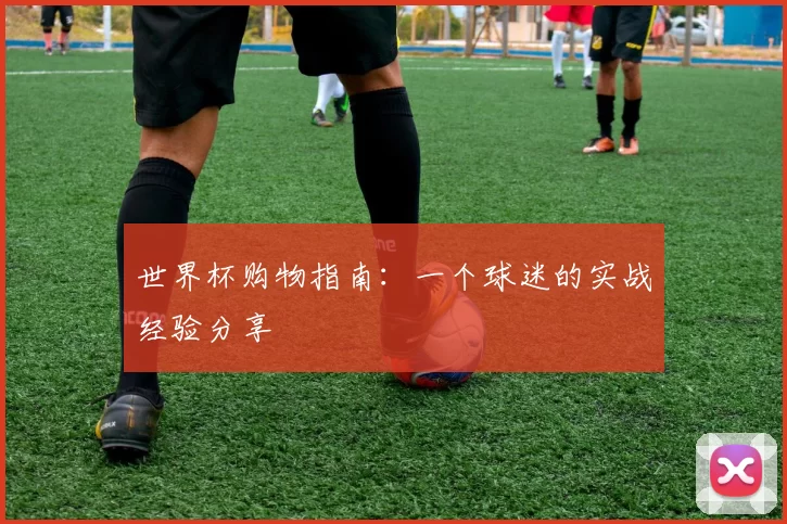 世界杯购物指南:一个球迷的实战经验分享