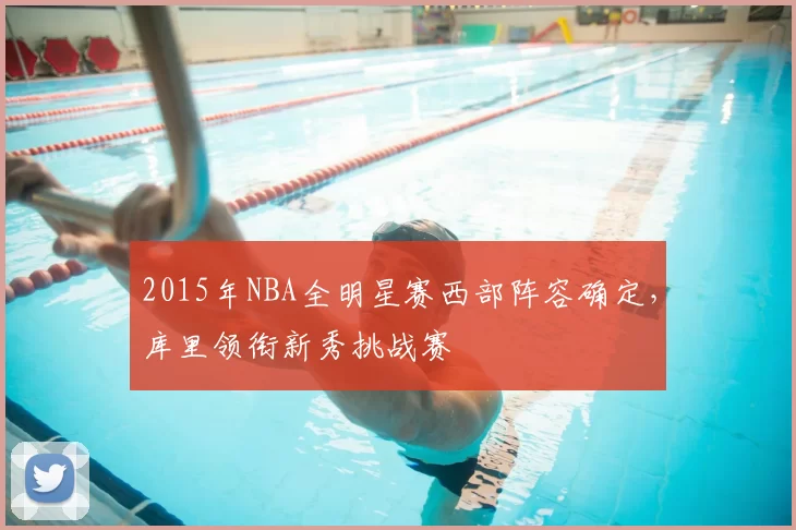 2015年NBA全明星赛西部阵容确定，库里领衔新秀挑战赛