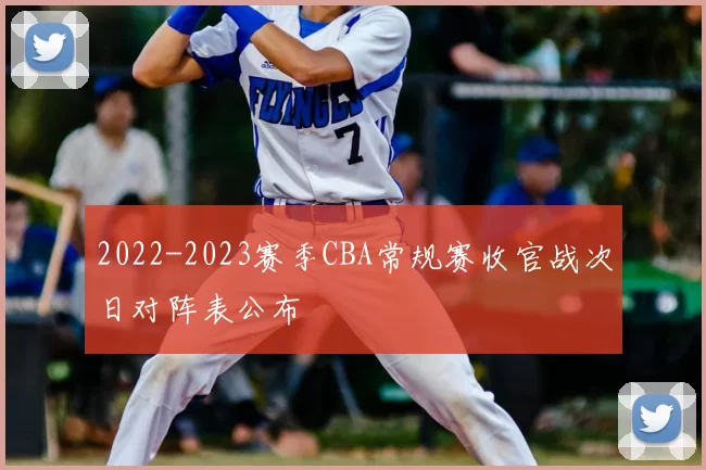 2022-2023赛季CBA常规赛收官战次日对阵表公布