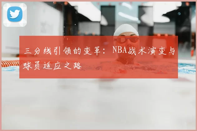 三分线引领的变革：NBA战术演变与球员适应之路