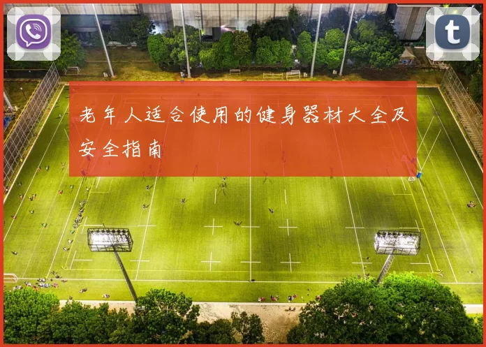 老年人适合使用的健身器材大全及安全指南