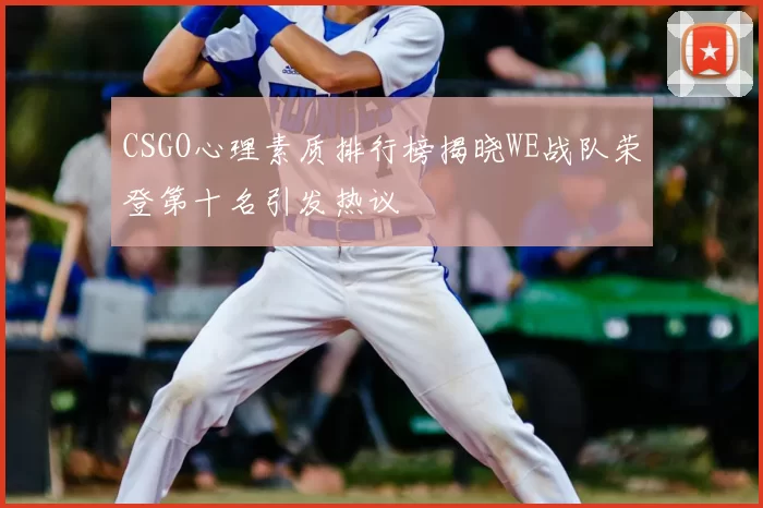 CSGO心理素质排行榜揭晓WE战队荣登第十名引发热议