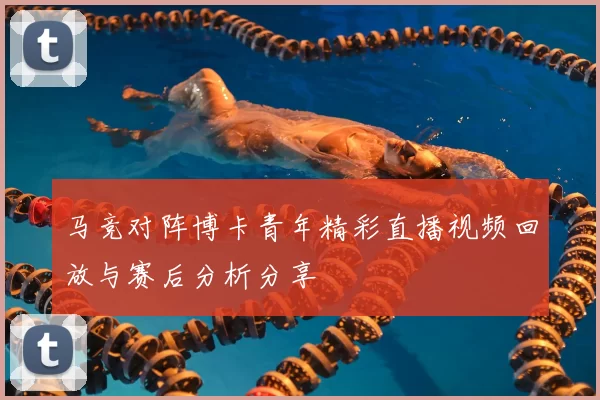 马竞对阵博卡青年精彩直播视频回放与赛后分析分享