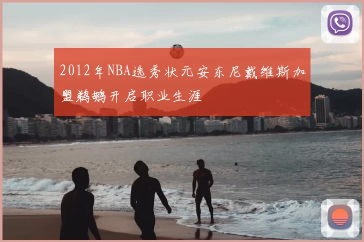 2012年NBA选秀状元安东尼戴维斯加盟鹈鹕开启职业生涯