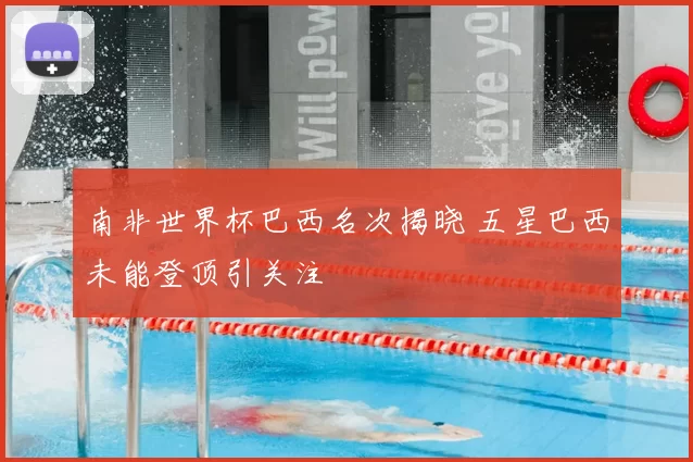 南非世界杯巴西名次揭晓 五星巴西未能登顶引关注