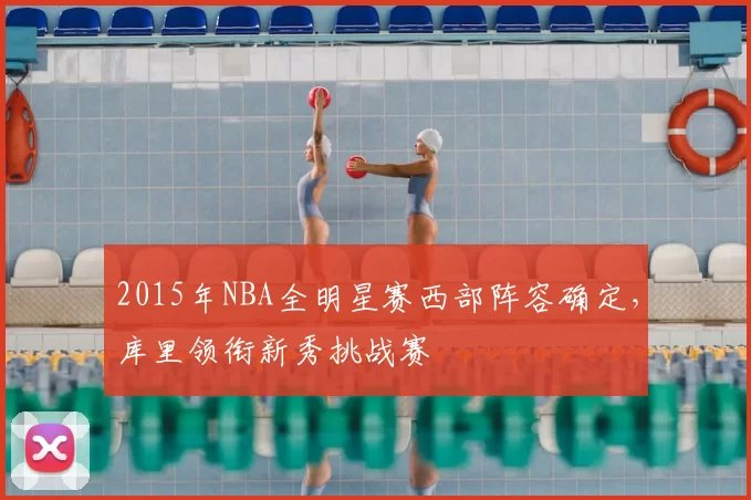 2015年NBA全明星赛西部阵容确定，库里领衔新秀挑战赛