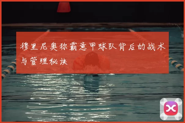 穆里尼奥称霸意甲球队背后的战术与管理秘诀