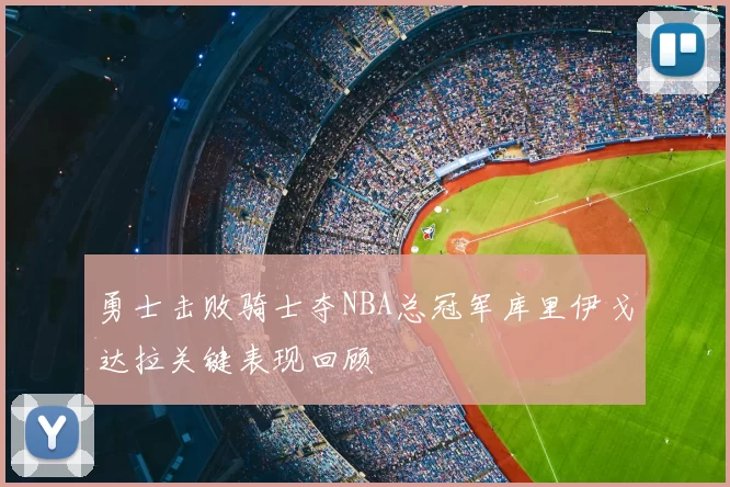 勇士击败骑士夺NBA总冠军库里伊戈达拉关键表现回顾