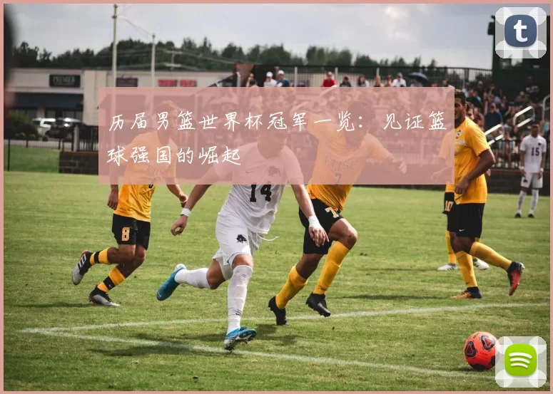 历届男篮世界杯冠军一览：见证篮球强国的崛起