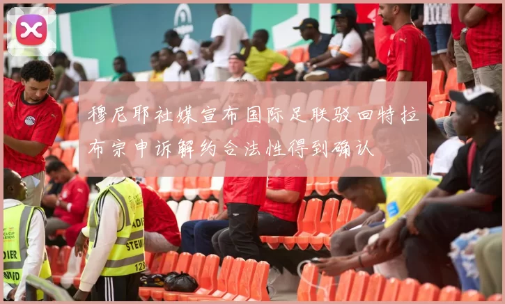 穆尼耶社媒宣布国际足联驳回特拉布宗申诉解约合法性得到确认