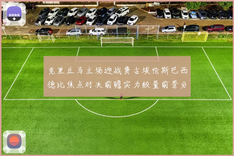 克里丘马主场迎战费古埃伦斯巴西德比焦点对决前瞻实力较量前景分析