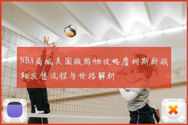 NBA商城美国版购物攻略詹姆斯新战靴发售流程与价格解析