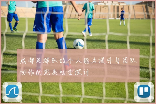 成都足球队的个人能力提升与团队协作的完美结合探讨