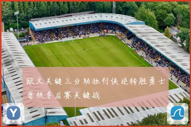 欧文关键三分助独行侠逆转胜勇士晋级季后赛关键战