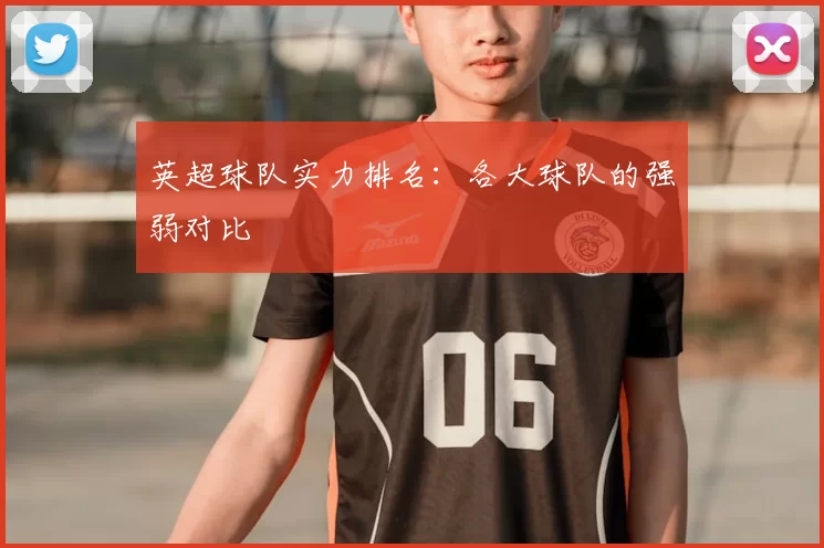 英超球队实力排名：各大球队的强弱对比