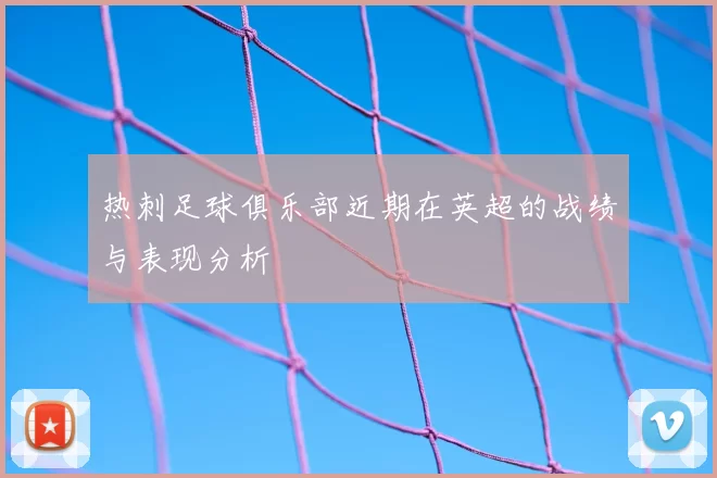 热刺足球俱乐部近期在英超的战绩与表现分析
