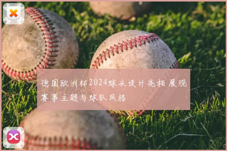 德国欧洲杯2024球衣设计亮相 展现赛事主题与球队风格