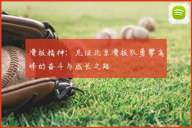 滑板精神：见证北京滑板队勇攀高峰的奋斗与成长之路