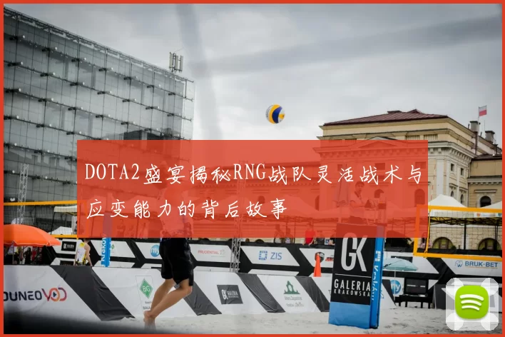 DOTA2盛宴揭秘RNG战队灵活战术与应变能力的背后故事
