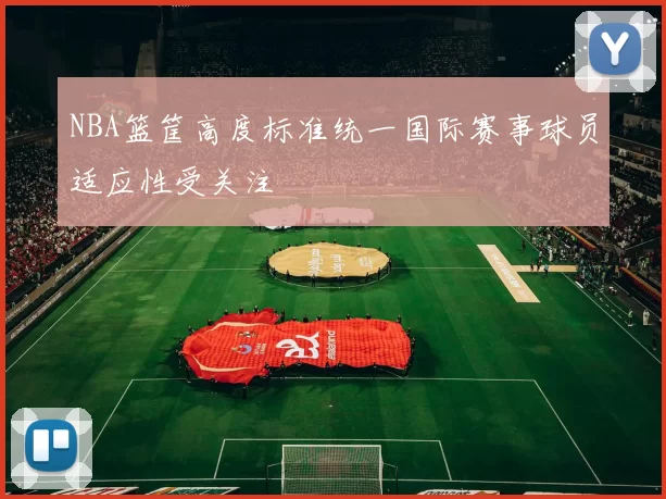 NBA篮筐高度标准统一国际赛事球员适应性受关注