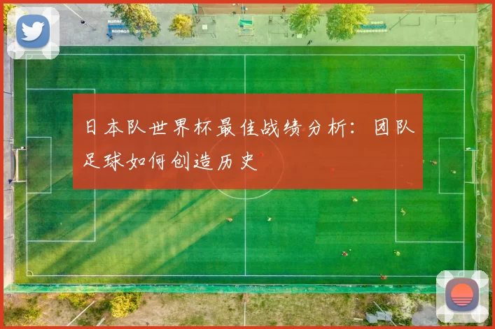 日本队世界杯最佳战绩分析:团队足球如何创造历史