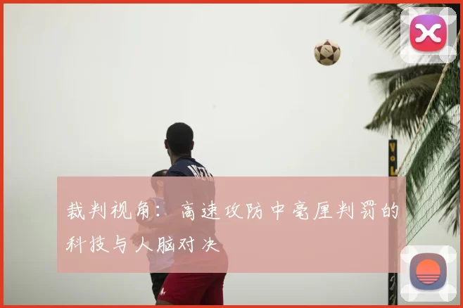 裁判视角：高速攻防中毫厘判罚的科技与人脑对决