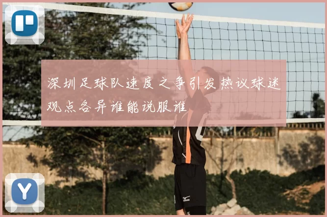 深圳足球队速度之争引发热议球迷观点各异谁能说服谁