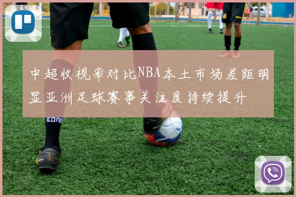 中超收视率对比NBA本土市场差距明显亚洲足球赛事关注度持续提升