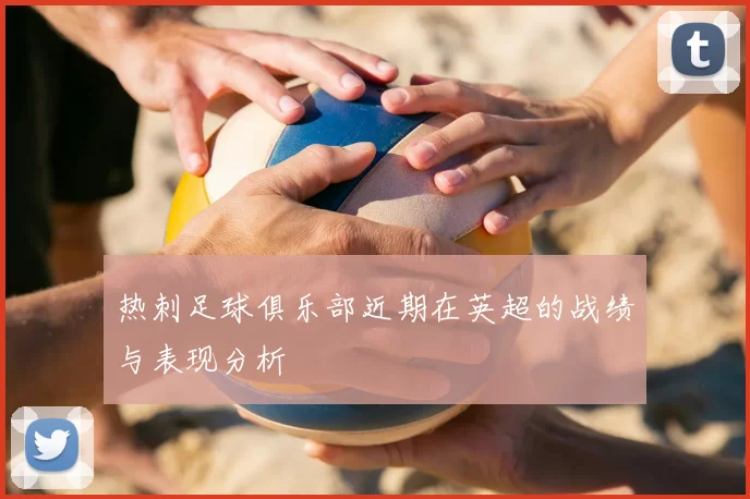 热刺足球俱乐部近期在英超的战绩与表现分析