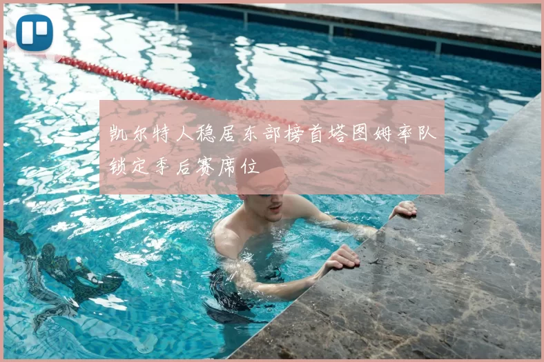 凯尔特人稳居东部榜首塔图姆率队锁定季后赛席位