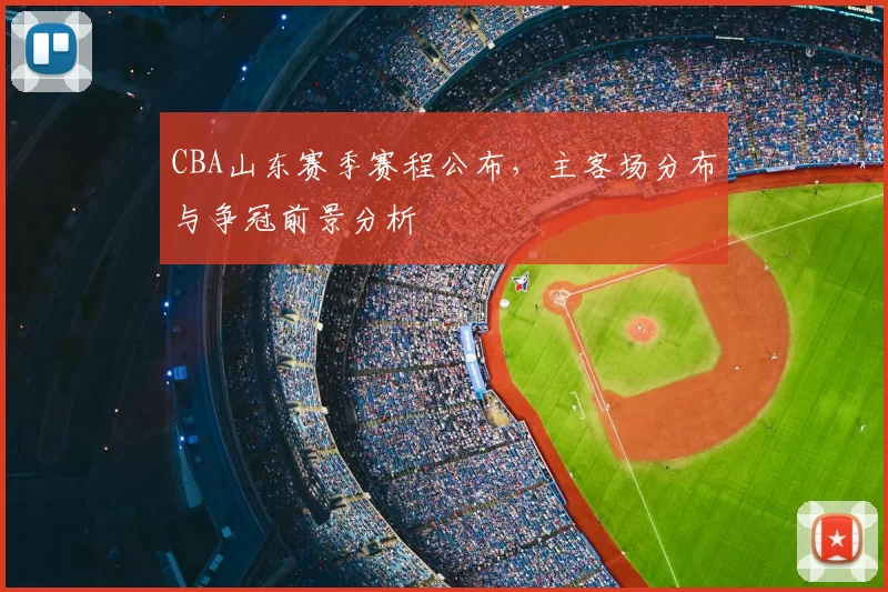 CBA山东赛季赛程公布，主客场分布与争冠前景分析