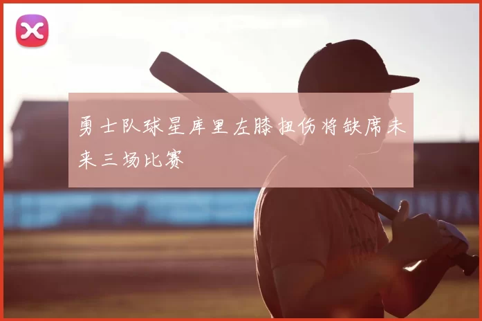 勇士队球星库里左膝扭伤将缺席未来三场比赛