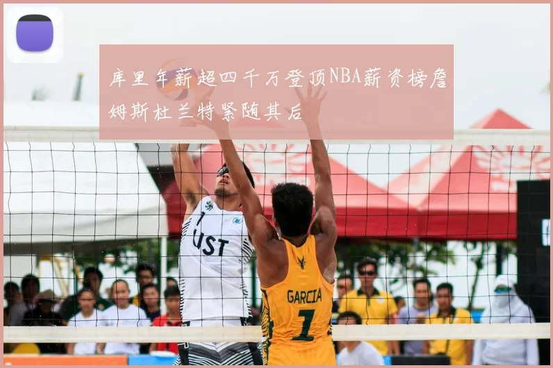 库里年薪超四千万登顶NBA薪资榜詹姆斯杜兰特紧随其后