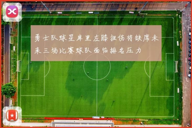 勇士队球星库里左膝扭伤将缺席未来三场比赛球队面临排名压力