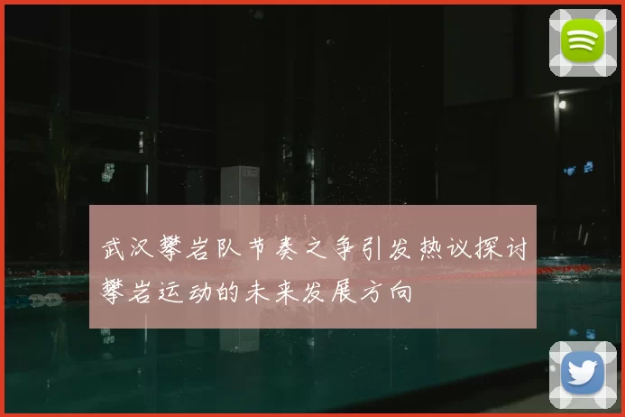 武汉攀岩队节奏之争引发热议探讨攀岩运动的未来发展方向
