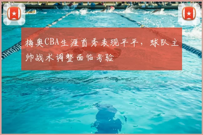 梅奥CBA生涯首秀表现平平,球队主帅战术调整面临考验
