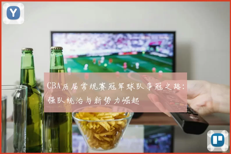 CBA历届常规赛冠军球队争冠之路：强队统治与新势力崛起