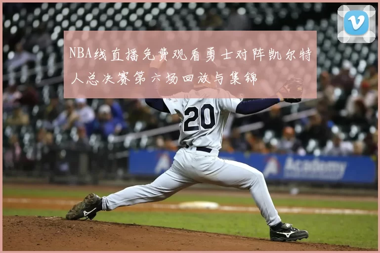 NBA线直播免费观看勇士对阵凯尔特人总决赛第六场回放与集锦