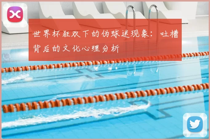 世界杯狂欢下的伪球迷现象:吐槽背后的文化心理分析