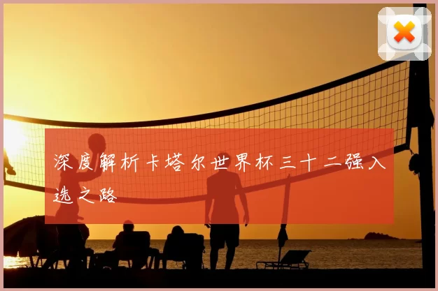 深度解析卡塔尔世界杯三十二强入选之路